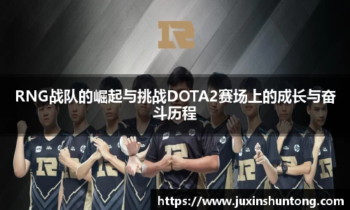 RNG战队的崛起与挑战DOTA2赛场上的成长与奋斗历程