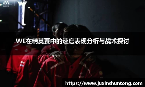 WE在精英赛中的速度表现分析与战术探讨
